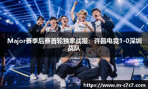 Major赛季后赛首轮独家战报：许昌电竞1-0深圳战队