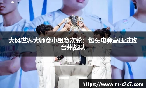 大风世界大师赛小组赛次轮：包头电竞高压进攻台州战队