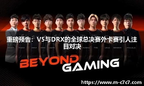 重磅预告：V5与DRX的全球总决赛外卡赛引人注目对决