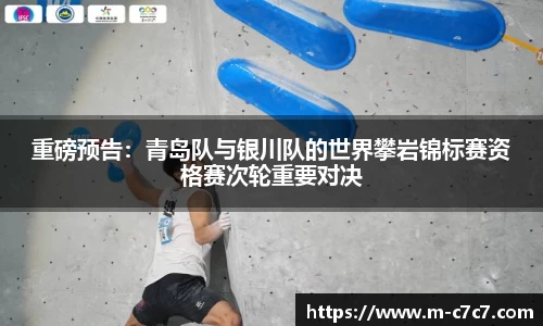 重磅预告：青岛队与银川队的世界攀岩锦标赛资格赛次轮重要对决